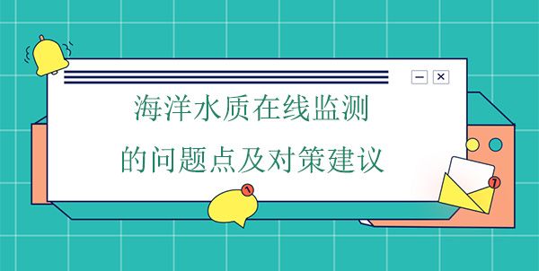 海洋水質(zhì)在線監(jiān)測(cè)的問題點(diǎn)及對(duì)策建議 海洋水質(zhì)在線監(jiān)測(cè)的問題點(diǎn)及對(duì)策建議